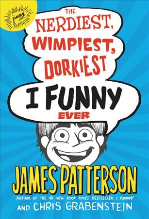 The nerdiest, wimpiest, dorkiest I funny ever / James Patterson with Chris Grabenstein ; illustrated by Jomike Tejido.