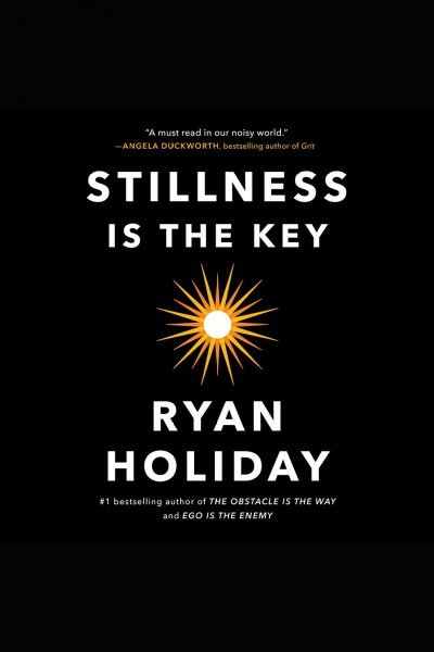 Stillness is the key [electronic resource] / Ryan Holiday.