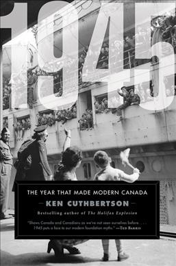1945 : the year that made modern Canada / Ken Cuthbertson.