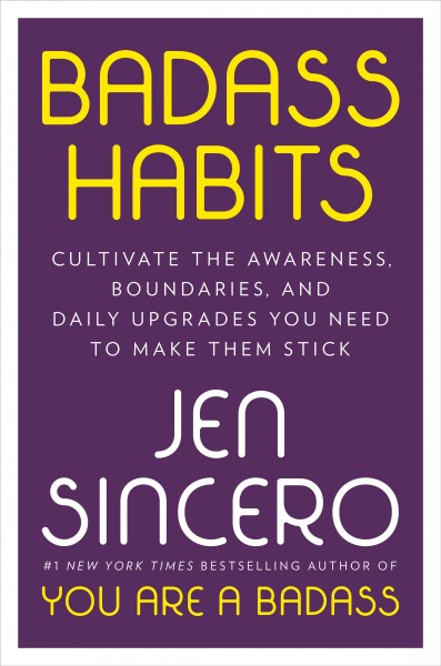 Badass habits : cultivate the awareness, boundaries, and daily upgrades you need to make them stick / Jen Sincero.