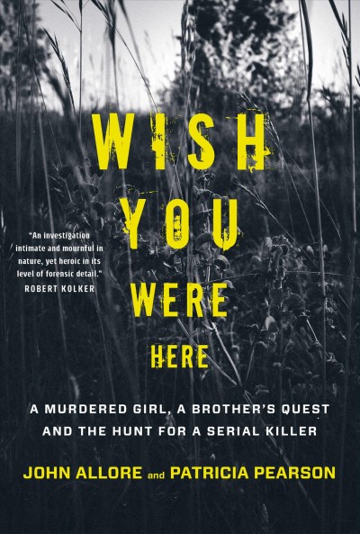Wish you were here : a murdered girl, a brother's quest and the hunt for a serial killer / John Allore and Patricia Pearson.
