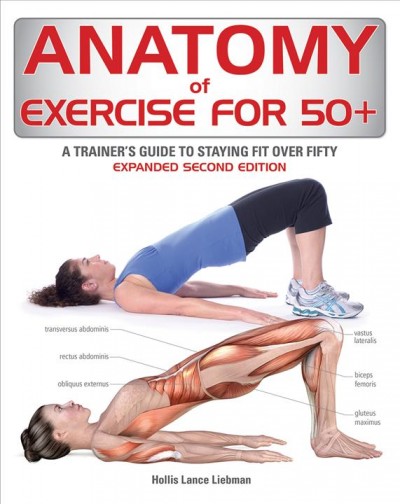 Anatomy of exercise for 50+ : a trainer's guide to staying fit over fifty / edited by Hollis Lance Liebman.