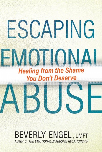 Escaping emotional abuse : healing from the shame you don't deserve / Beverly Engel, LMFT.
