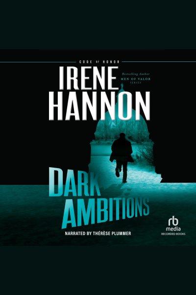 Dark ambitions [electronic resource] : Code of honor series, book 3. Irene Hannon.