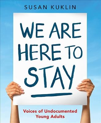 We are here to stay : voices of undocumented young adults / written and photographed by Susan Kuklin.