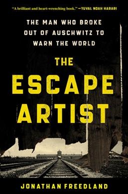 The escape artist : the man who broke out of Auschwitz to warn the world / Jonathan Freedland.