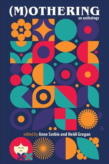 (M)othering : an anthology / edited by Anne Sorbie and Heidi Grogan.
