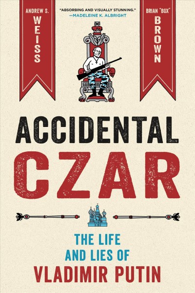 Accidental czar : the life and lies of Vladimir Putin / Andrew S. Weiss ; art by Brian "Box" Brown.