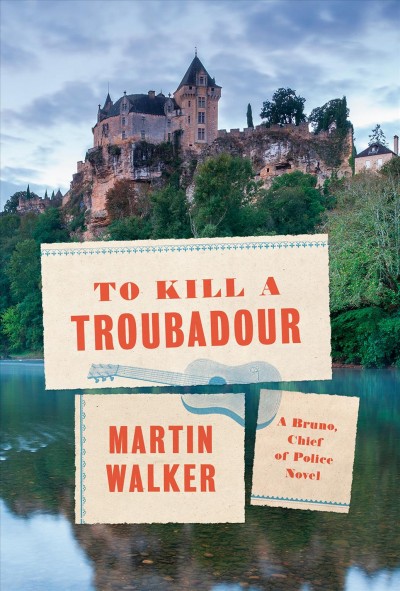 To kill a troubadour : a Bruno, Chief of Police novel / Martin Walker.