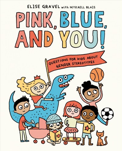 Pink, blue, and you : questions for kids about gender and stereotypes / Elise Gravel.