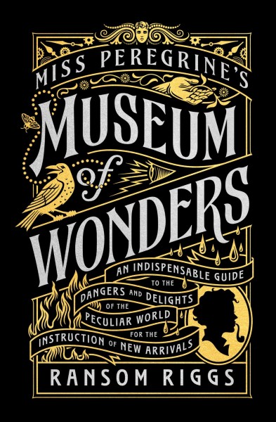 Miss Peregrine's museum of wonders : an indispensable guide to the dangers and delights of the peculiar world for the instruction of new arrivals / Ransom Riggs.