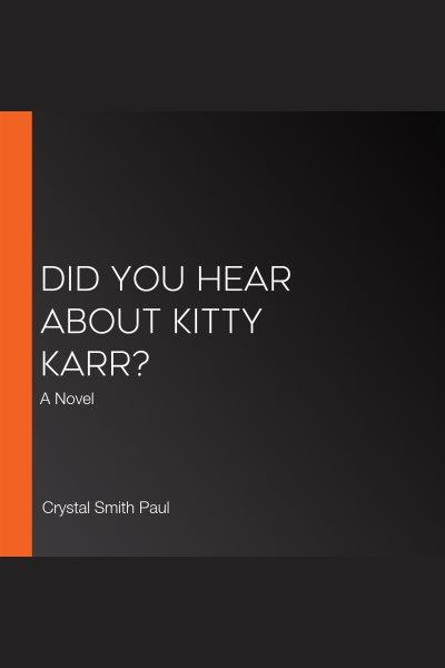 Did you hear about Kitty Karr? : a novel / Crystal Smith Paul.