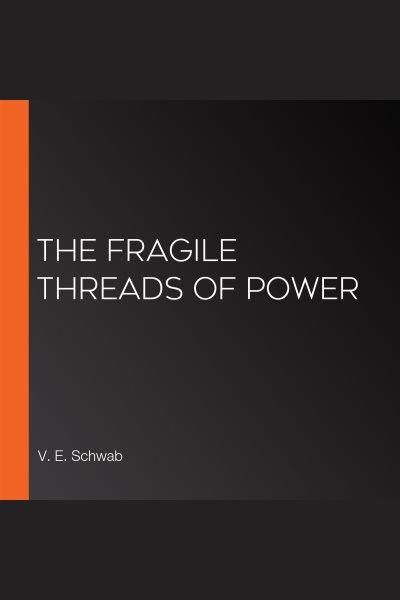 The Fragile Threads of Power [electronic resource] / V. E. Schwab.