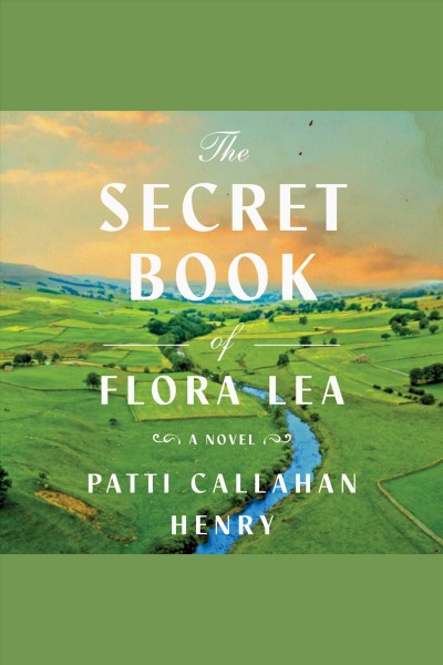 The secret book of Flora Lea : a novel / Patti Callahan Henry.