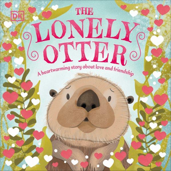 The lonely otter : a heart-warming story about love and friendship / illustrated by Clare Victoria Wilson.