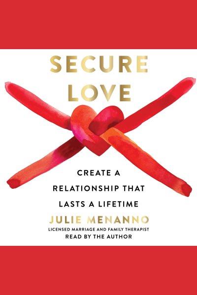 Secure love : create a relationship that lasts a lifetime / Julie Menanno, licensed marriage and family therapist.