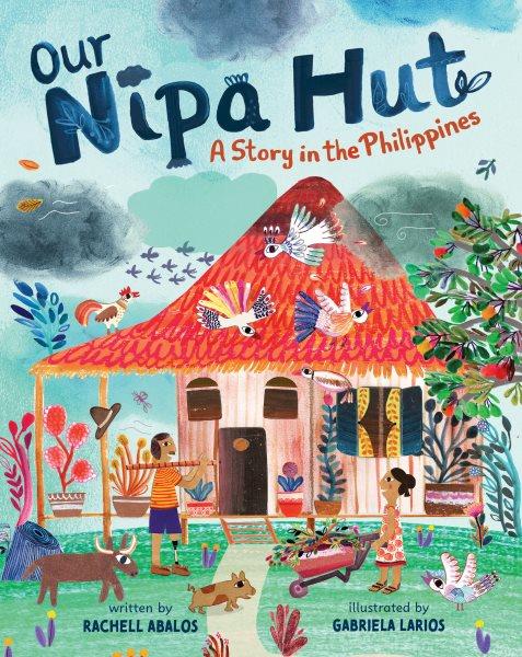 Our nipa hut : a story in the philippines / Rachell Abalos ; illustrated by Gabriela Larios.