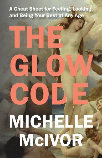 The glow code [electronic resource] : A cheat sheet for feeling, looking, and being your best at any age. Michelle McIvor.