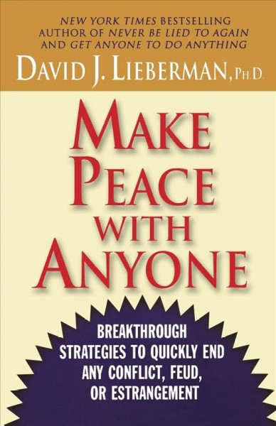 Make peace with anyone : breakthrough strategies to quickly end any conflict, feud, or estrangement / David J. Lieberman.