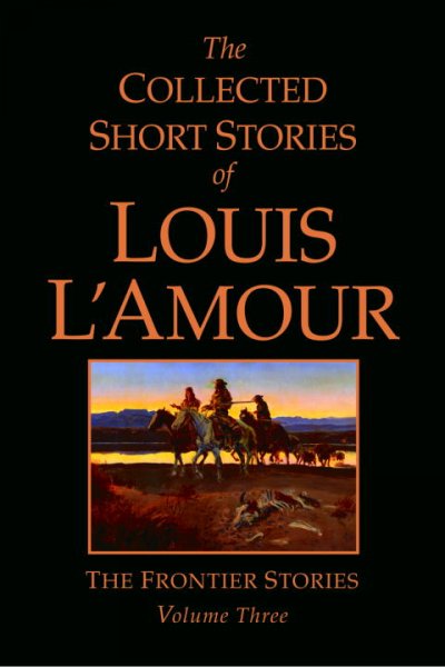 The collected short stories of Louis L'Amour, Volume three.  The frontier stories / Louis L'Amour. 
