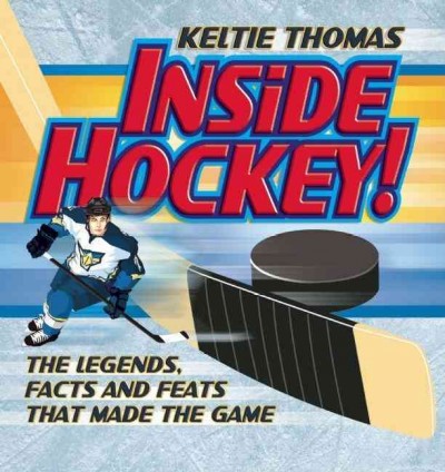 Inside hockey : the legends, facts, and feats that made the game / Keltie Thomas ; illustrations by John Kicksee.
