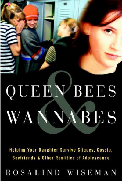 Queen bees & wannabes : helping your daughter survive cliques, gossip, boyfriends, and other realities of adolescence / Rosalind Wiseman.