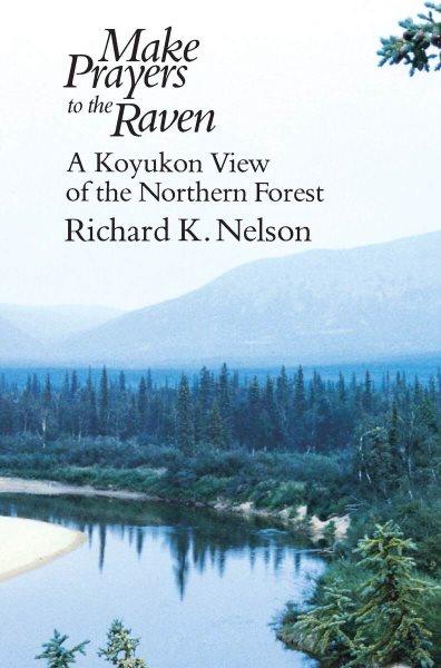 Make prayers to the raven : a Koyukon view of the northern forest / Richard K. Nelson.